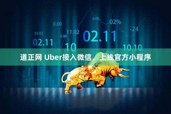 道正网 Uber接入微信，上线官方小程序