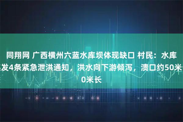 同翔网 广西横州六蓝水库坝体现缺口 村民：水库连发4条紧急泄洪通知，洪水向下游倾泻，溃口约50米长